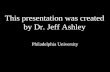 This presentation was created by Dr. Jeff Ashley Philadelphia University.