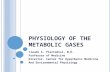P HYSIOLOGY OF THE M ETABOLIC G ASES Claude A. Piantadosi, M.D. Professor of Medicine Director, Center for Hyperbaric Medicine And Environmental Physiology.