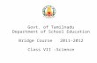 Govt. of Tamilnadu Department of School Education Bridge Course 2011-2012 Class VII -Science.