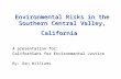 Environmental Risks in the Southern Central Valley, California A presentation for: Californians for Environmental Justice By: Dan Williams.