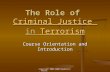 Copyright 2007-2008 Raymond E. Foster The Role of Criminal Justice in Terrorism Criminal Justice TerrorismCriminal Justice Terrorism Course Orientation.