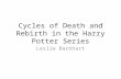 Cycles of Death and Rebirth in the Harry Potter Series Leslie Barnhart.