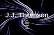 J.J. Thomson By: Chase Kelsey Justin & Cody. Joseph John Thomson Born: December 18, 1856 Died: August 30, 1940 Recognized as the British scientist who.