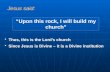“Upon this rock, I will build my church” Jesus said: Thus, this is the Lord’s church Since Jesus is Divine – it is a Divine institution.