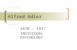 Alfred Adler 1870 - 1937 INDIVIDUAL PSYCHOLOGY. 2 Alfred Adler 1902Joined Freud's discussion group on neurotics 1910Co-founder with Freud Journal of Psychoanalyses.