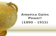 America Gains Power! (1890 – 1915) Growth Of Imperialism Under Imperialism, stronger nations try to create empires by dominating weaker nations. The.