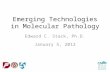 Emerging Technologies in Molecular Pathology Edward C. Stack, Ph.D. January 5, 2012.
