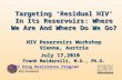HIV Drug Resistance Program NCI–Frederick Targeting ‘Residual HIV’ In Its Reservoirs: Where We Are And Where Do We Go? HIV Reservoirs Workshop Vienna,