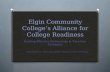 Elgin Community College’s Alliance for College Readiness Building Effective Partnerships & Transition Strategies Julie Schaid, Ph.D., Assoc. Dean College.