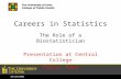 10/20/2005 Careers in Statistics The Role of a Biostatistician Presentation at Central College Pella, Iowa.