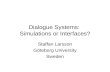Dialogue Systems: Simulations or Interfaces? Staffan Larsson Göteborg University Sweden.