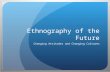 Ethnography of the Future Changing Attitudes and Changing Cultures.
