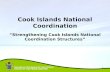 Emergency Management Cook Islands OFFICE OF THE PRIME MINISTER 1 “Strengthening Cook Islands National Coordination Structures” Cook Islands National Coordination.
