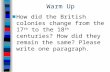 Warm Up ■How did the British colonies change from the 17 th to the 18 th centuries? How did they remain the same? Please write one paragraph.