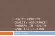 HOW TO DEVELOP QUALITY ASSURANCE PROGRAM IN HEALTH CARE INSTITUTION Ahmad Fuady.