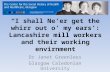 “I shall Ne’er get the whirr out o’ my ears’: Lancashire mill workers and their working envirnment Dr Janet Greenlees Glasgow Caledonian University.