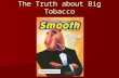 The Truth about Big Tobacco. What’s in a cigarette? Nicotine – addictive substance found in tobacco leaves Nicotine – addictive substance found in tobacco.