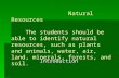 Introduction Natural Resources The students should be able to identify natural resources, such as plants and animals, water, air, land, minerals, forests,