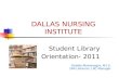 DALLAS NURSING INSTITUTE Student Library Orientation- 2011 Debbie Montenegro, M.I.S. DNI Librarian, LRC Manager.