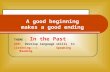 A good beginning makes a good ending THEME : In the Past AIM: Develop language skills in Listening Speaking Reading.