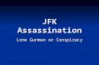JFK Assassination Lone Gunman or Conspiracy. John Fitzgerald Kennedy Elected in 1960 35th President of U.S. 1st Catholic President Served in WWII Authorized.