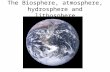 The Biosphere, atmosphere, hydrosphere and lithosphere.