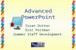 Advanced PowerPoint Susan Dutton Eric Postman Summer Staff Development.