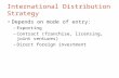 International Distribution Strategy Depends on mode of entry: –Exporting –Contract (franchise, licensing, joint ventures) –Direct foreign investment.