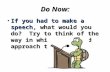 Do Now: If you had to make a speech, what would you do? Try to think of the way in which you would approach this task. If you had to make a speech, what.