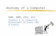 Anatomy of a Computer RAM, ROM, CPU, etc. Chapter 4 in Computing Essentials (O’Leary and O’Leary)