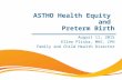 August 11, 2015 Ellen Pliska, MHS, CPH Family and Child Health Director ASTHO Health Equity and Preterm Birth.