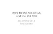 Intro to the Xcode IDE and the iOS SDK CSE 391 Fall 2012 Tony Scarlatos.