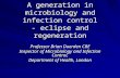 A generation in microbiology and infection control - eclipse and regeneration Professor Brian Duerden CBE Inspector of Microbiology and Infection Control,
