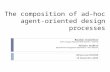 The composition of ad-hoc agent-oriented design processes Miniscuola WOA’08 18 Novembre 2008 Massimo Cossentino ICAR- Consiglio Nazionale delle Ricerche.
