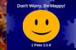 Don't Worry, Be Happy! 1 Peter 1:1-9. Introduction  If God is good, why do bad things happen to his children?  When bad things happen to you, how do.