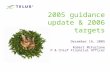 1 2005 guidance update & 2006 targets December 16, 2005 Robert McFarlane EVP & Chief Financial Officer.