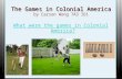 The Games in Colonial America The Games in Colonial America by Carson Wong 7A3 ID1 What were the games in Colonial America?