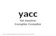 Yacc Yet Another Compiler Compiler Some material adapted from slides by Andy D. Pimentel.