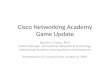 Cisco Networking Academy Game Update Dennis C. Frezzo, Ph.D Senior Manager, Instructional Research & Technology Networking Academy Learning System Development.