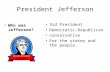 President Jefferson Who was Jefferson? 3rd President Democratic-Republican conservative For the states and the people.