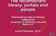 The recombinant library: portals and people Improved access to library collections University of Oklahoma Libraries March 6-7 Lorcan Dempsey, OCLC.