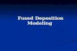 Fused Deposition Modeling Fused Deposition Modeling.