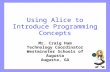 Using Alice to Introduce Programming Concepts Mr. Craig Ham Technology Coordinator Westminster Schools of Augusta Augusta, GA.