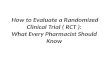 How to Evaluate a Randomized Clinical Trial ( RCT ): What Every Pharmacist Should Know.