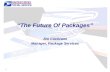 1 “The Future Of Packages” Jim Cochrane Manager, Package Services.