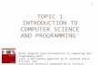 1 TOPIC 1 INTRODUCTION TO COMPUTER SCIENCE AND PROGRAMMING Topic 1 Introduction to Computer Science and Programming Notes adapted from Introduction to.