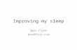 Improving my sleep Ben Finn ben@finn.com. The problem Too long to get to sleep Waking during night Getting up late Tired during day.
