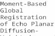 Moment-Based Global Registration of Echo Planar Diffusion-Weighted Images 1.