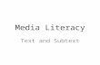 Media Literacy Text and Subtext. Text We often use the word “text” to mean “written words”. But in media literacy, “text” has a very different meaning.