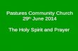 Pastures Community Church 29 th June 2014 The Holy Spirit and Prayer.